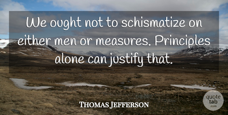 Thomas Jefferson Quote About Men, Politics, Principles: We Ought Not To Schismatize...