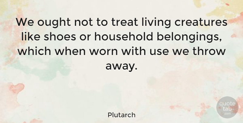 Plutarch Quote About Life, Nature, Shoes: We Ought Not To Treat...