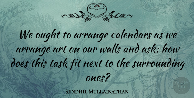 Sendhil Mullainathan Quote About Arrange, Art, Calendars, Fit, Next: We Ought To Arrange Calendars...