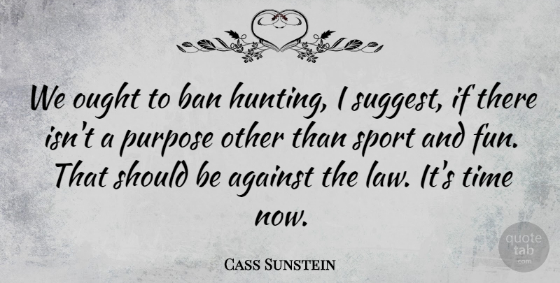 Cass Sunstein Quote About Sports, Fun, Hunting: We Ought To Ban Hunting...