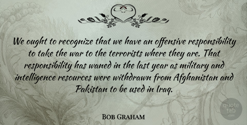 Bob Graham Quote About Military, War, Responsibility: We Ought To Recognize That...