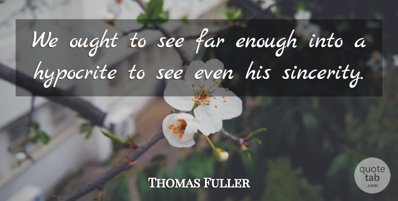 Thomas Fuller Quote About Hypocrite, Hypocrisy, Sincerity: We Ought To See Far...