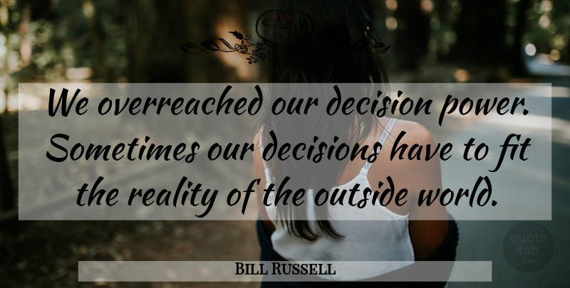 Bill Russell Quote About Reality, Decision, World: We Overreached Our Decision Power...