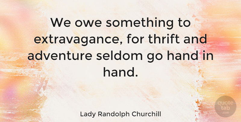 Lady Randolph Churchill Quote About Adventure, Hands, Extravagance: We Owe Something To Extravagance...
