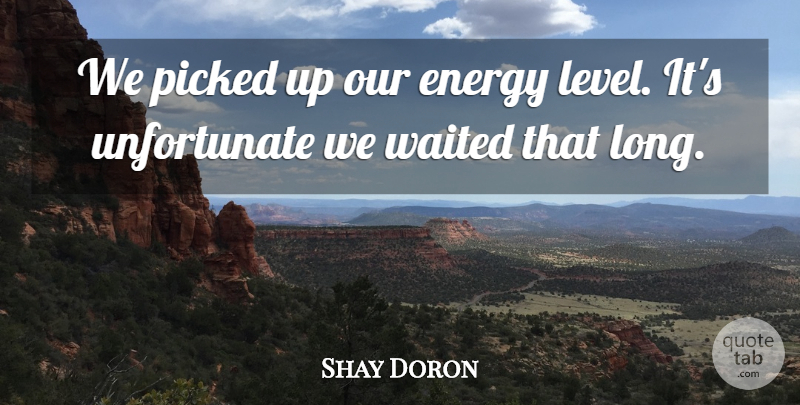Shay Doron Quote About Energy, Picked, Waited: We Picked Up Our Energy...
