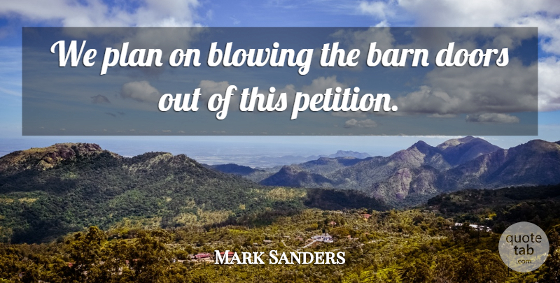Mark Sanders Quote About Barn, Blowing, Doors, Plan: We Plan On Blowing The...