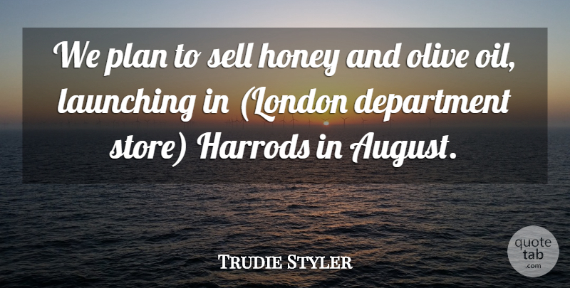 Trudie Styler Quote About Department, Honey, Launching, Olive, Plan: We Plan To Sell Honey...