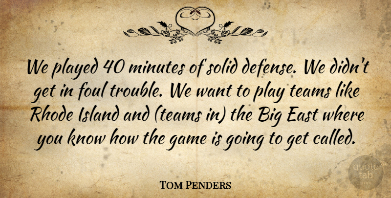 Tom Penders Quote About Defense, East, Foul, Game, Island: We Played 40 Minutes Of...