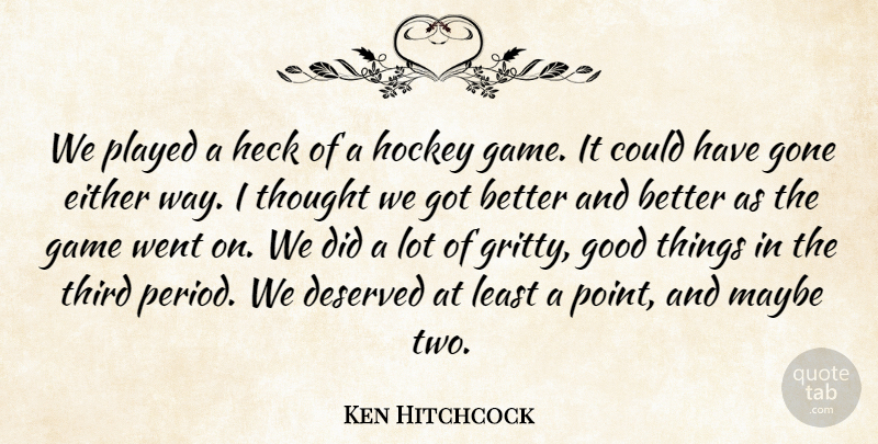 Ken Hitchcock Quote About Deserved, Either, Game, Gone, Good: We Played A Heck Of...
