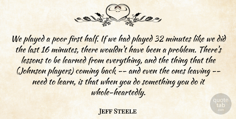Jeff Steele Quote About Coming, Last, Learned, Leaving, Lessons: We Played A Poor First...