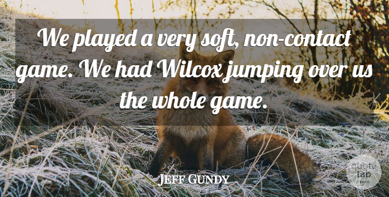 Jeff Gundy Quote About Jumping, Played: We Played A Very Soft...
