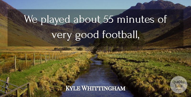 Kyle Whittingham Quote About Football, Good, Minutes, Played: We Played About 55 Minutes...