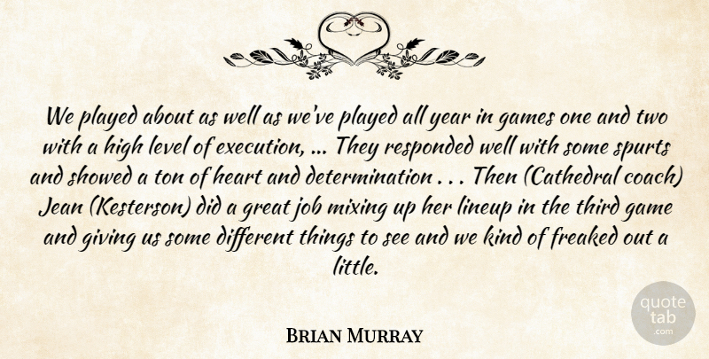 Brian Murray Quote About Determination, Freaked, Games, Giving, Great: We Played About As Well...