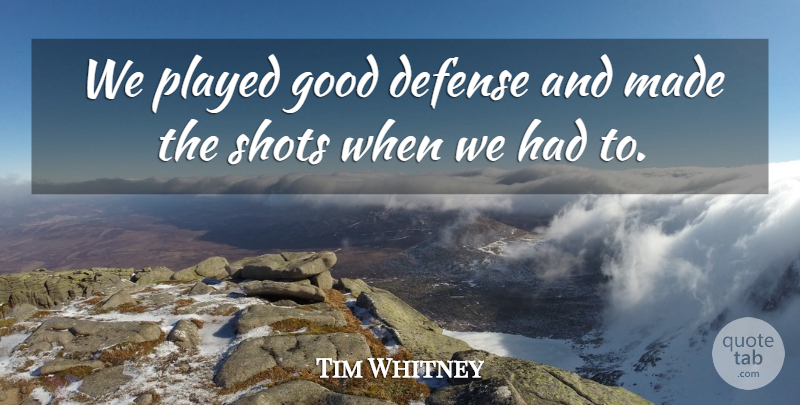 Tim Whitney Quote About Defense, Good, Played, Shots: We Played Good Defense And...