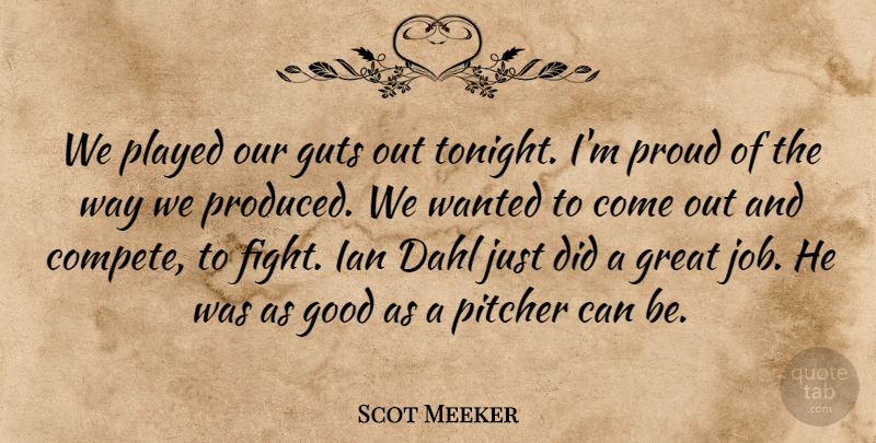 Scot Meeker Quote About Good, Great, Guts, Pitcher, Played: We Played Our Guts Out...