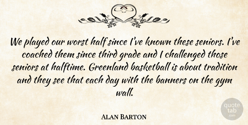 Alan Barton Quote About Basketball, Challenged, Coached, Grade, Greenland: We Played Our Worst Half...