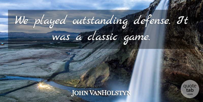 John VanHolstyn Quote About Classic, Played: We Played Outstanding Defense It...