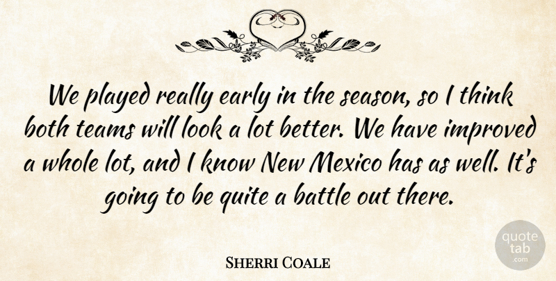 Sherri Coale Quote About Battle, Both, Early, Improved, Mexico: We Played Really Early In...