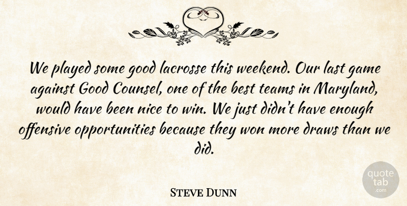 Steve Dunn Quote About Against, Best, Draws, Game, Good: We Played Some Good Lacrosse...