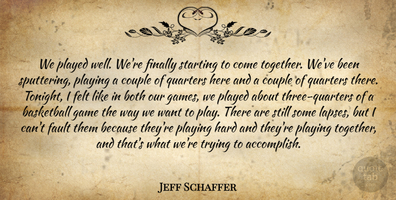 Jeff Schaffer Quote About Basketball, Both, Couple, Fault, Felt: We Played Well Were Finally...