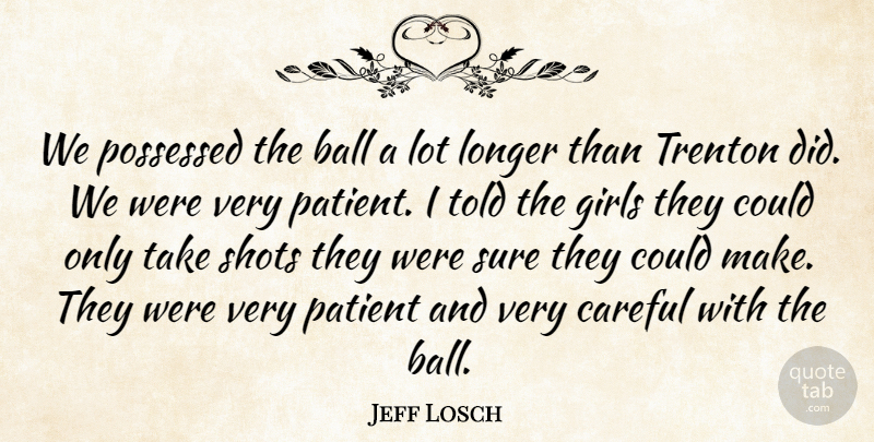 Jeff Losch Quote About Ball, Careful, Girls, Longer, Patient: We Possessed The Ball A...