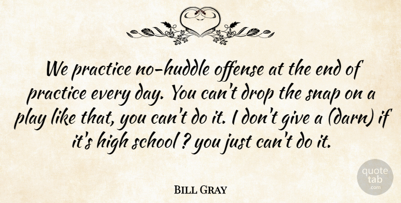 Bill Gray Quote About Drop, High, Offense, Practice, School: We Practice No Huddle Offense...