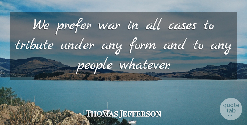Thomas Jefferson Quote About War, People, Cases: We Prefer War In All...