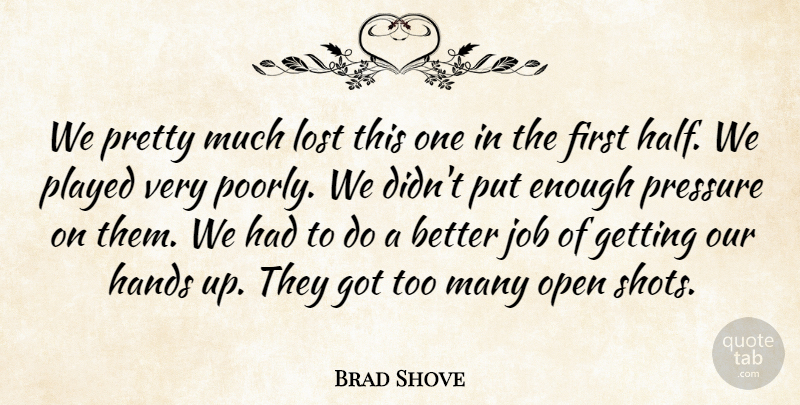 Brad Shove Quote About Hands, Job, Lost, Open, Played: We Pretty Much Lost This...