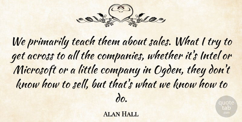 Alan Hall Quote About Across, Company, Intel, Microsoft, Primarily: We Primarily Teach Them About...