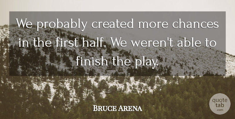 Bruce Arena Quote About Chances, Created, Finish: We Probably Created More Chances...