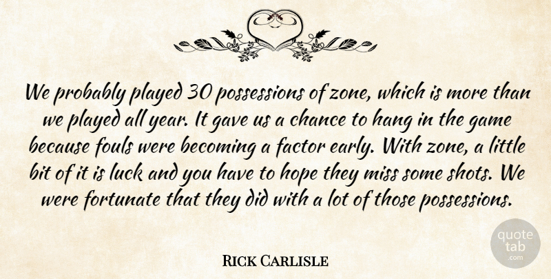 Rick Carlisle Quote About Becoming, Bit, Chance, Factor, Fortunate: We Probably Played 30 Possessions...