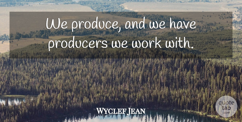 Wyclef Jean Quote About Producers, Work: We Produce And We Have...