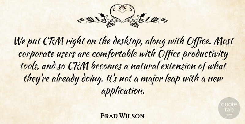 Brad Wilson Quote About Along, Becomes, Corporate, Extension, Leap: We Put Crm Right On...