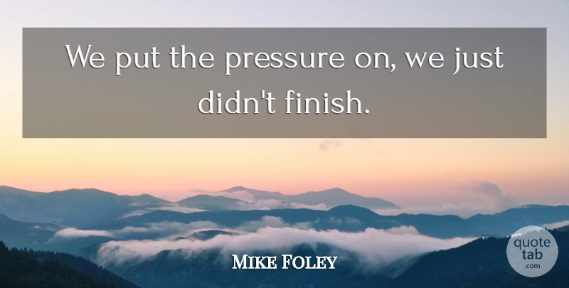 Mike Foley Quote About Pressure: We Put The Pressure On...