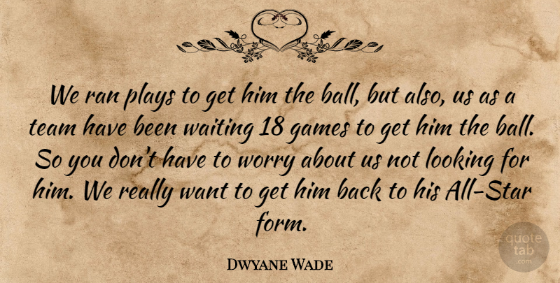 Dwyane Wade Quote About Games, Looking, Plays, Ran, Team: We Ran Plays To Get...