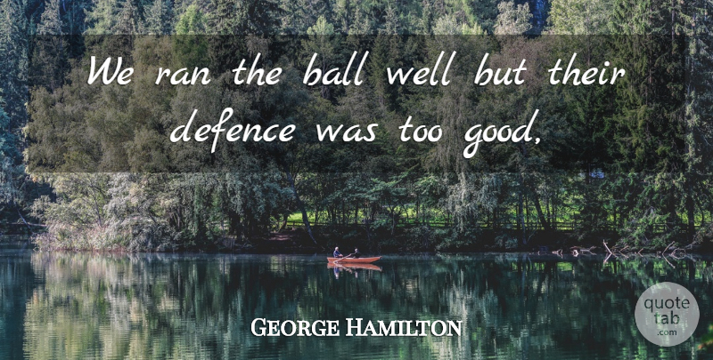 George Hamilton Quote About Ball, Defence, Ran: We Ran The Ball Well...