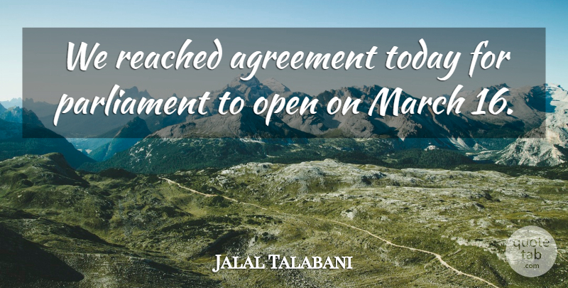 Jalal Talabani Quote About Agreement, March, Open, Parliament, Reached: We Reached Agreement Today For...