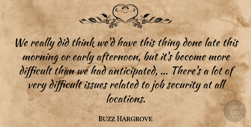 Buzz Hargrove Quote About Difficult, Early, Issues, Job, Late: We Really Did Think Wed...