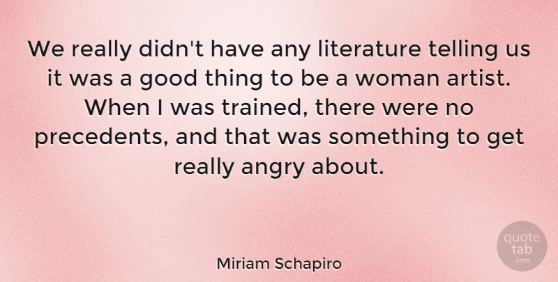 Miriam Schapiro Quote About Angry, Good, Telling: We Really Didnt Have Any...