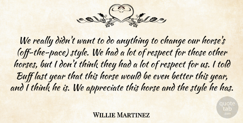Willie Martinez Quote About Appreciate, Buff, Change, Horse, Last: We Really Didnt Want To...