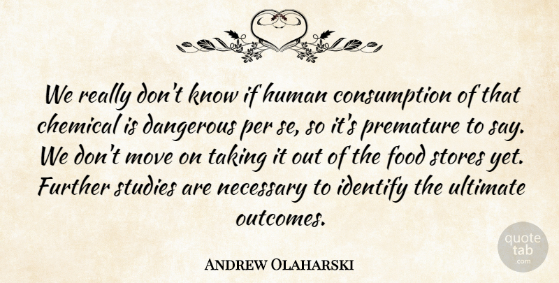 Andrew Olaharski Quote About Chemical, Dangerous, Food, Further, Human: We Really Dont Know If...