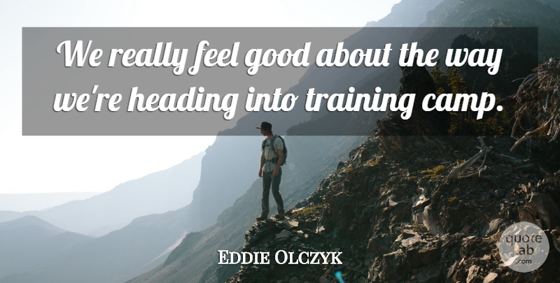 Eddie Olczyk Quote About Good, Heading, Training: We Really Feel Good About...