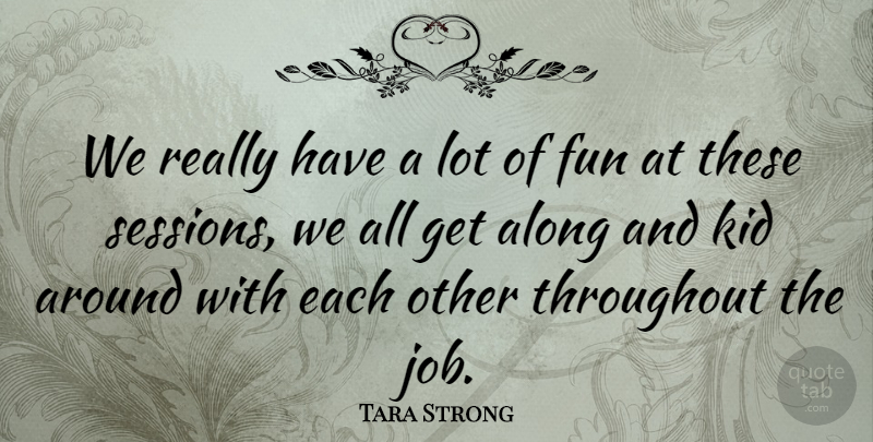 Tara Strong Quote About Throughout: We Really Have A Lot...