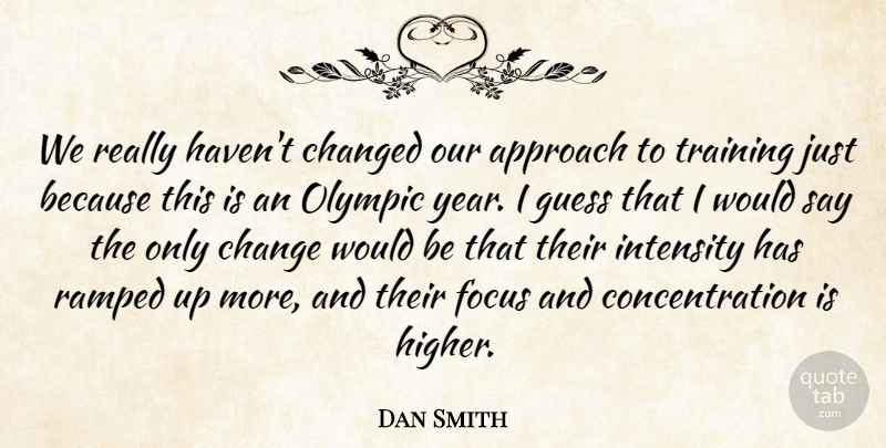 Dan Smith Quote About Approach, Changed, Concentration, Focus, Guess: We Really Havent Changed Our...