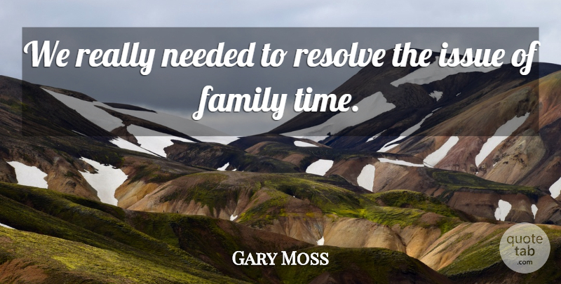 Gary Moss Quote About Family, Issue, Needed, Resolve: We Really Needed To Resolve...