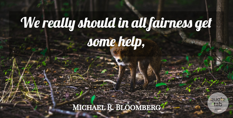 Michael R. Bloomberg Quote About Fairness: We Really Should In All...