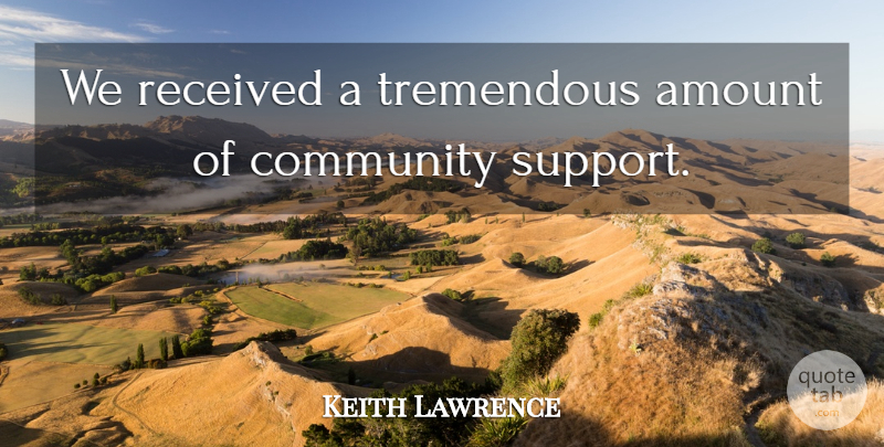 Keith Lawrence Quote About Amount, Community, Received, Tremendous: We Received A Tremendous Amount...