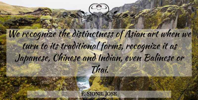 F. Sionil Jose Quote About Art, Chinese, Recognize: We Recognize The Distinctness Of...
