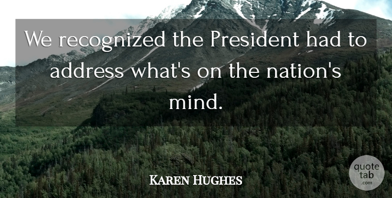 Karen Hughes Quote About Address, President, Recognized: We Recognized The President Had...