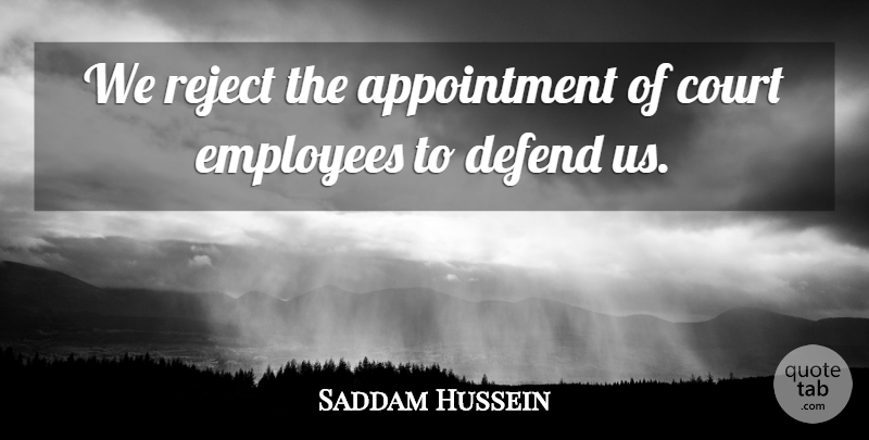 Saddam Hussein Quote About Court, Defend, Employees, Reject: We Reject The Appointment Of...